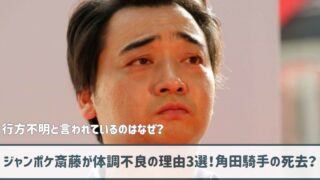 【行方不明？】ジャンポケ斎藤が体調不良の理由3選！角田騎手の死去？